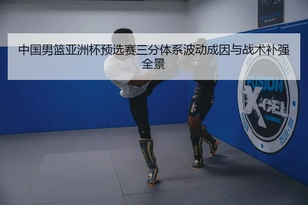 中国男篮亚洲杯预选赛三分体系波动成因与战术补强全景